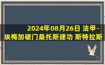 2024年08月26日 法甲-埃梅加破门桑托斯建功 斯特拉斯堡3-1雷恩